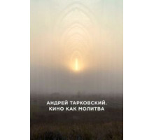 Андрей Тарковский. Кино как молитва (2019)