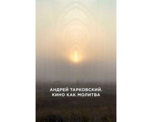 Андрей Тарковский. Кино как молитва  (фильм 2019) смотреть онлайн