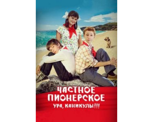 Частное пионерское. Ура, каникулы!!!  (фильм 2015) смотреть онлайн