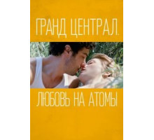 Гранд Централ. Любовь на атомы (2013)