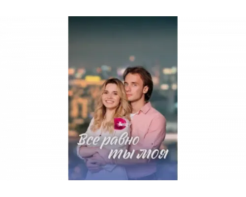 Всё равно ты моя   сериал смотреть